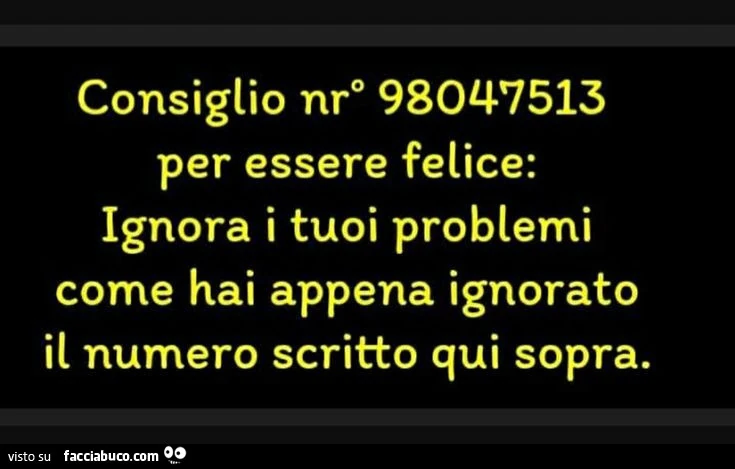 Consiglio nr. 98047513 per essere felice: ignora i tuoi problemi come hai appena ignorato il numero scritto qui sopra