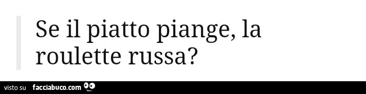 Se il piatto piange, la roulette russa?