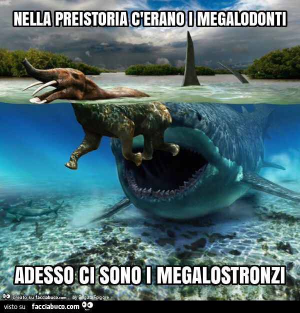 Nella preistoria c'erano i megalodonti adesso ci sono i megalostronzi