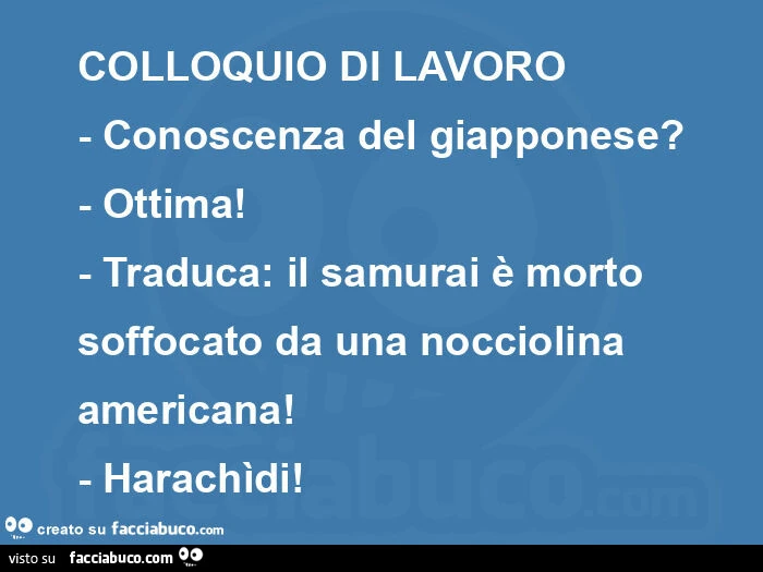 Colloquio di lavoro - conoscenza del giapponese? - Ottima! - Traduca: il samurai è morto soffocato da una nocciolina americana! - Harachìdi