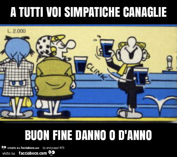 A tutti voi simpatiche canaglie buon fine danno o d'anno