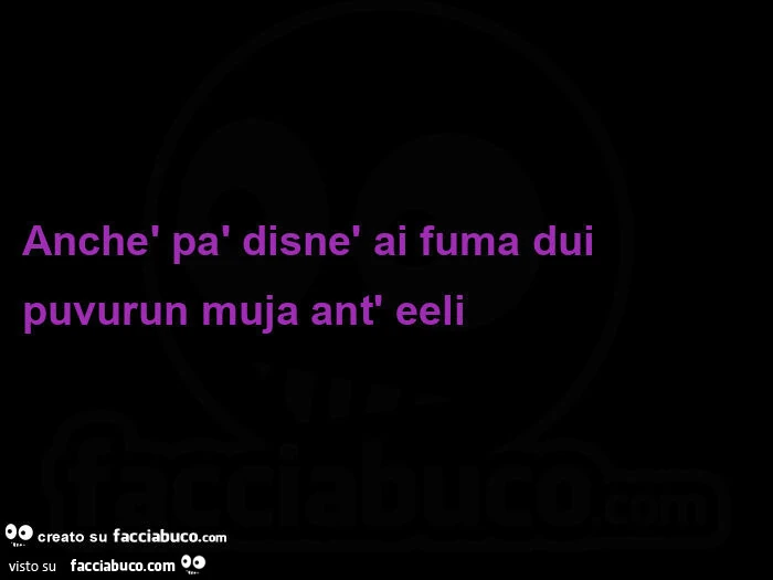 Anchè pà disnè ai fuma dui puvurun muja ant' eeli 