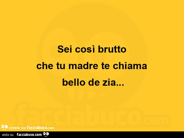 Sei Così Brutto Che Tu Madre Te Chiama Bello De Zia 4778