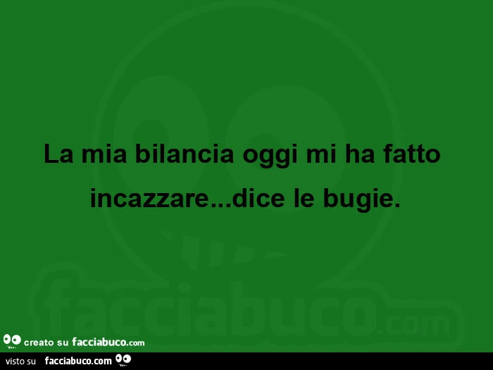 La mia bilancia oggi mi ha fatto incazzare&hellip; dice le bugie
