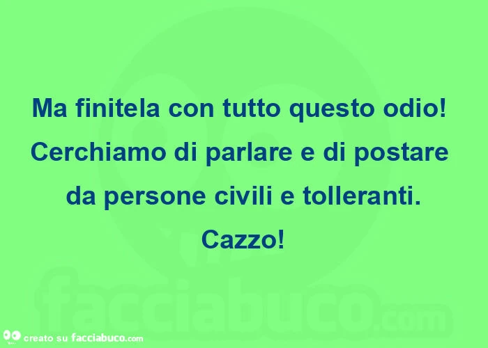 Ma finitela con tutto questo odio