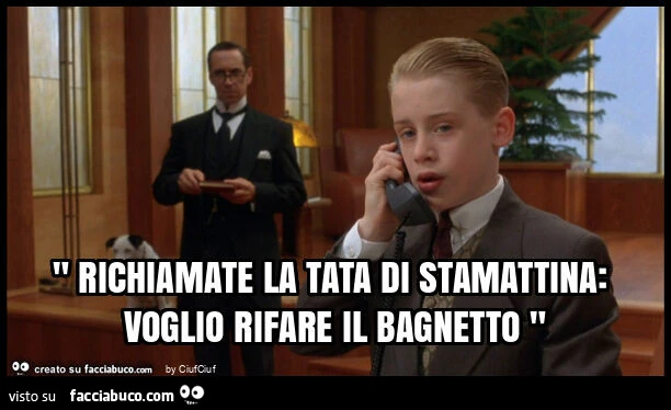 " richiamate la tata di stamattina: voglio rifare il bagnetto "