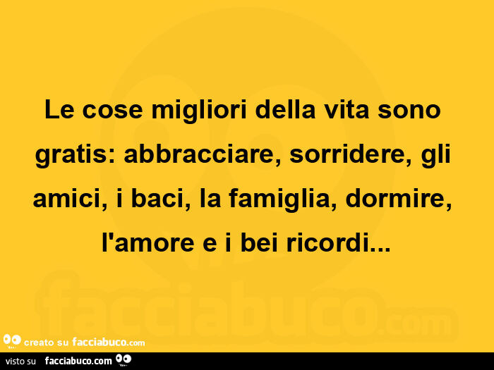 Le cose migliori della vita sono gratis: abbracciare, sorridere, gli amici, i baci, la famiglia, dormire, l'amore e i bei ricordi
