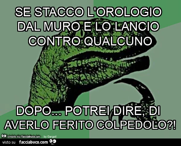 Se stacco l'orologio dal muro e lo lancio contro qualcuno dopo&hellip; potrei dire, di averlo ferito colpedolo?