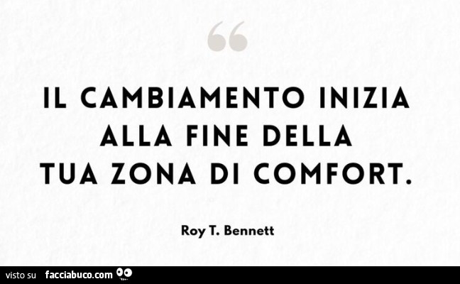 Il cambiamento inizia alla fine della tua zona di comfort. Roy T. Bennett