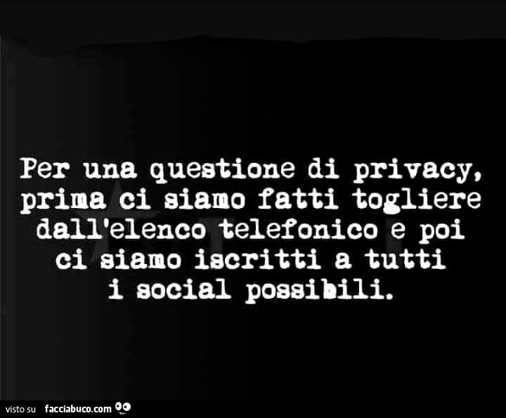 Per una questione di privacy, prima ci siamo fatti togliere dall'elenco telefonico e poi ci siamo iscritti a tutti i social possibili