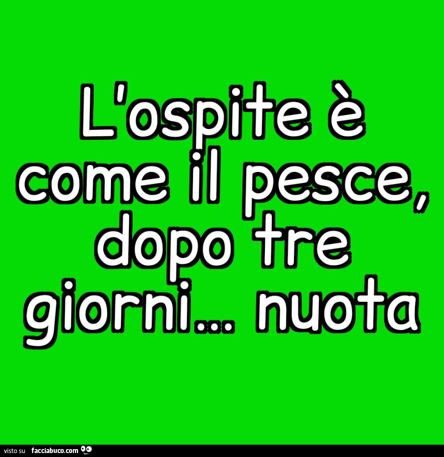 L'ospite è come il pesce, dopo tre giorni… nuota