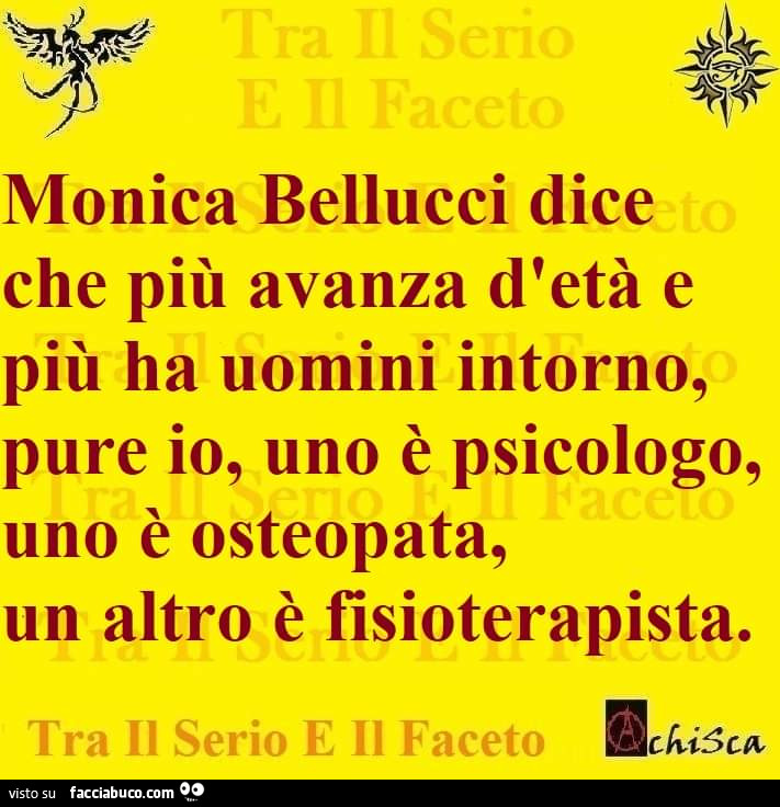 Monica Bellucci dice che più avanza d'età e più ha uomini intorno, pure io, uno è psicologo, uno è osteopata, un altro è fisioterapista