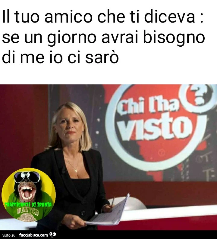 Il tuo amico che ti diceva se un giorno avrai bisogno di me