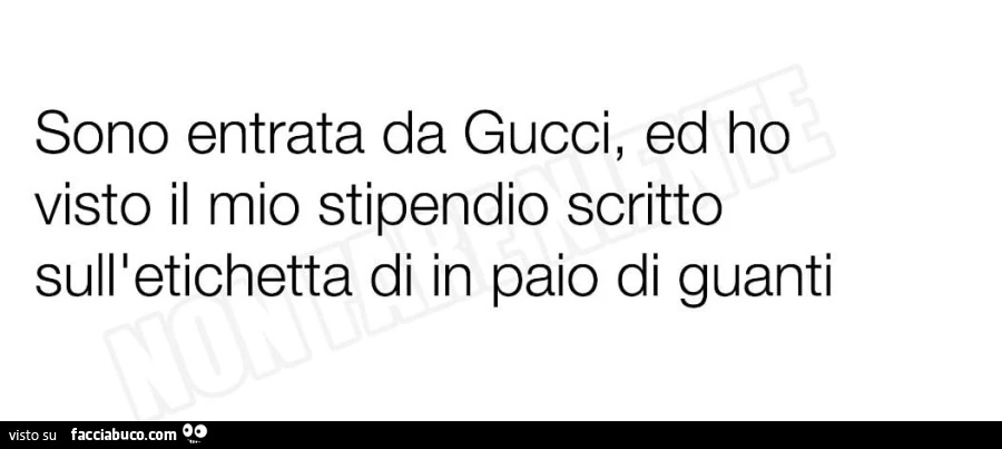 Sono entrata da gucci, ed ho visto il mio stipendio scritto sull'etichetta di in paio di guanti