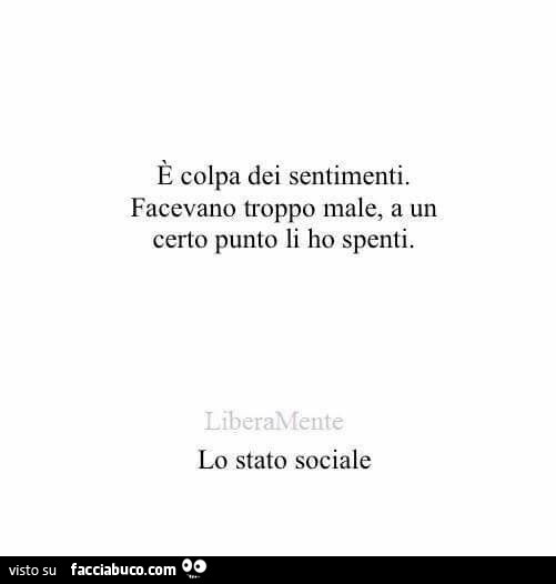 È colpa dei sentimenti. Facevano troppo male, a un certo punto li ho spenti