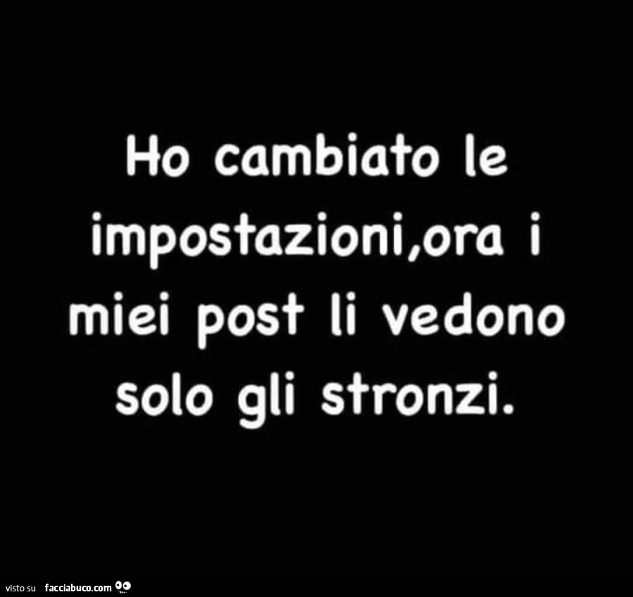 Ho cambiato le impostazioni, ora i miei post li vedono solo gli stronzi