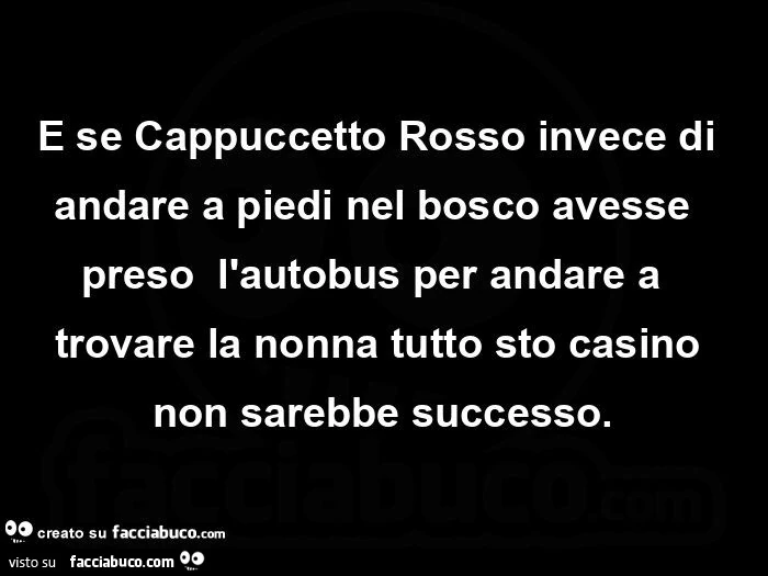 E se Cappuccetto Rosso invece di andare a piedi nel bosco avesse  preso  l'autobus per andare a  trovare la nonna tutto sto casino non sarebbe successo