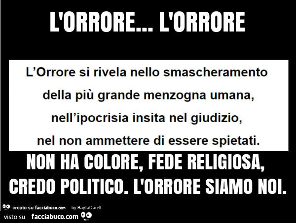 L'orrore… l'orrore non ha colore, fede religiosa, credo politico. L'orrore siamo noi