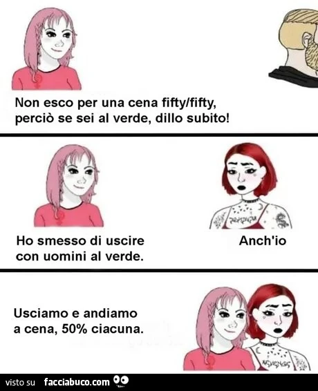 Non esco per una cena fifty/fifty, perciò se sei al verde, dillo subito! Ho smesso di uscire con uomini al verde. Usciamo e andiamo a cena, 50% ciacuna