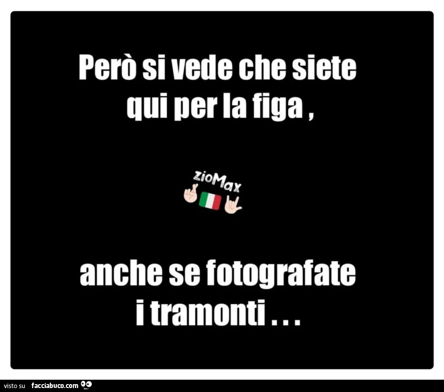 Però si vede che siete qui per la figa, anche se fotografate i tramonti