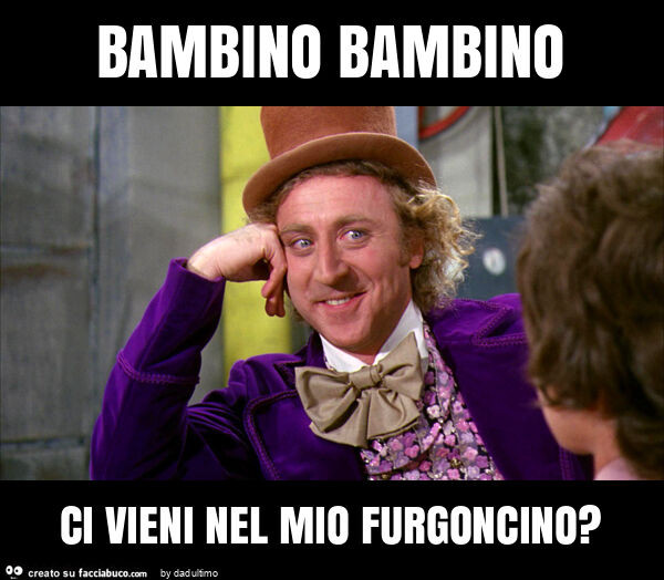 Bambino bambino ci vieni nel mio furgoncino?