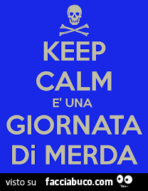Keep calm è una giornata di merda