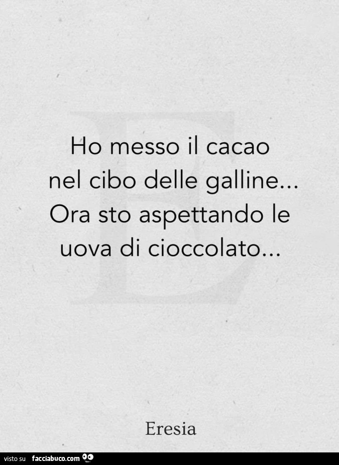 Ho messo il cacao nel cibo delle galline&hellip; ora sto aspettando le uova di cioccolato