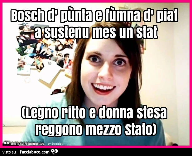 Bosch d' pùnta e fùmna d' piat a sustenu mes un stat (legno ritto e donna stesa reggono mezzo stato)