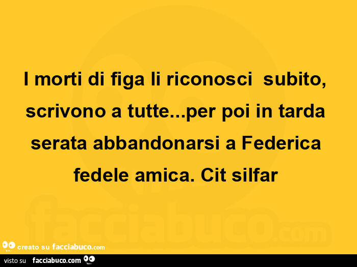 I morti di figa li riconosci subito, scrivono a tutte… per poi in tarda serata abbandonarsi a federica fedele amica