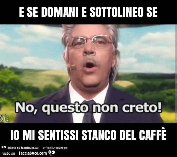 E se domani e sottolineo se io mi sentissi stanco del caffè