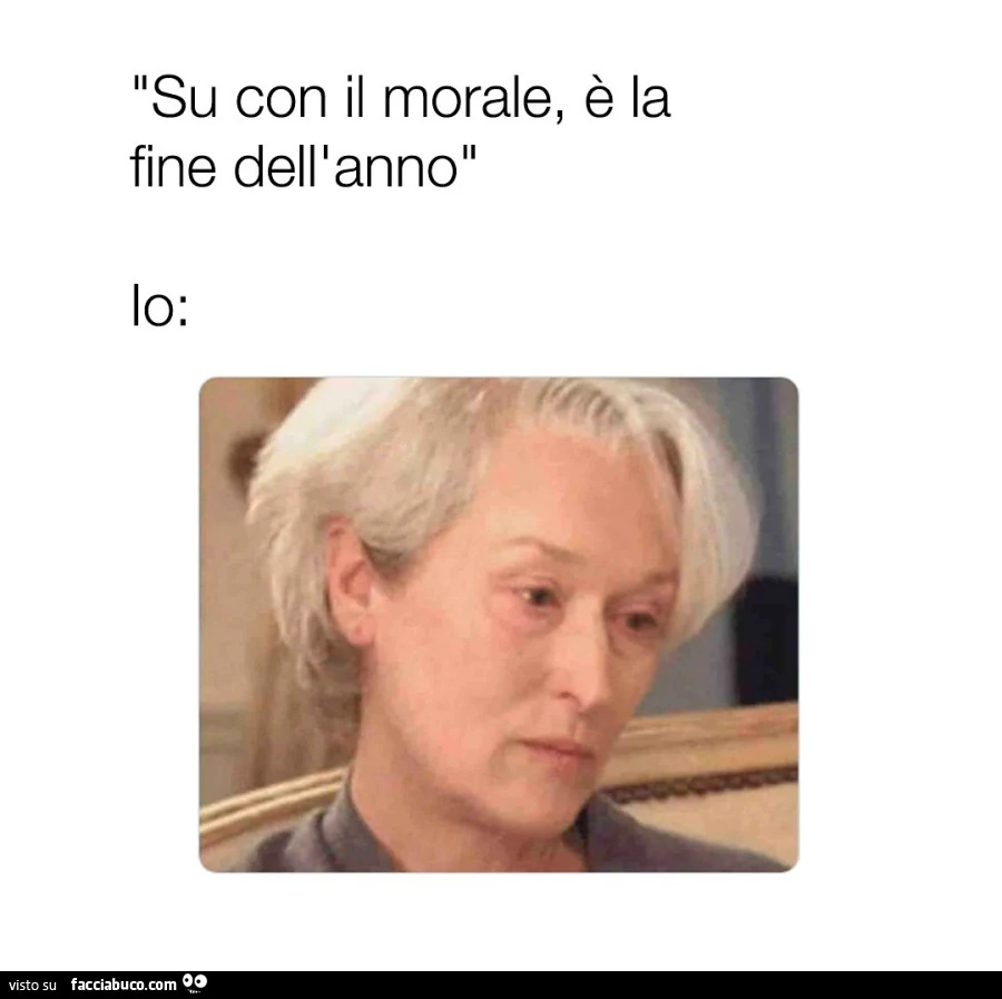 Su con il morale, รจ la fine dell'anno. Io