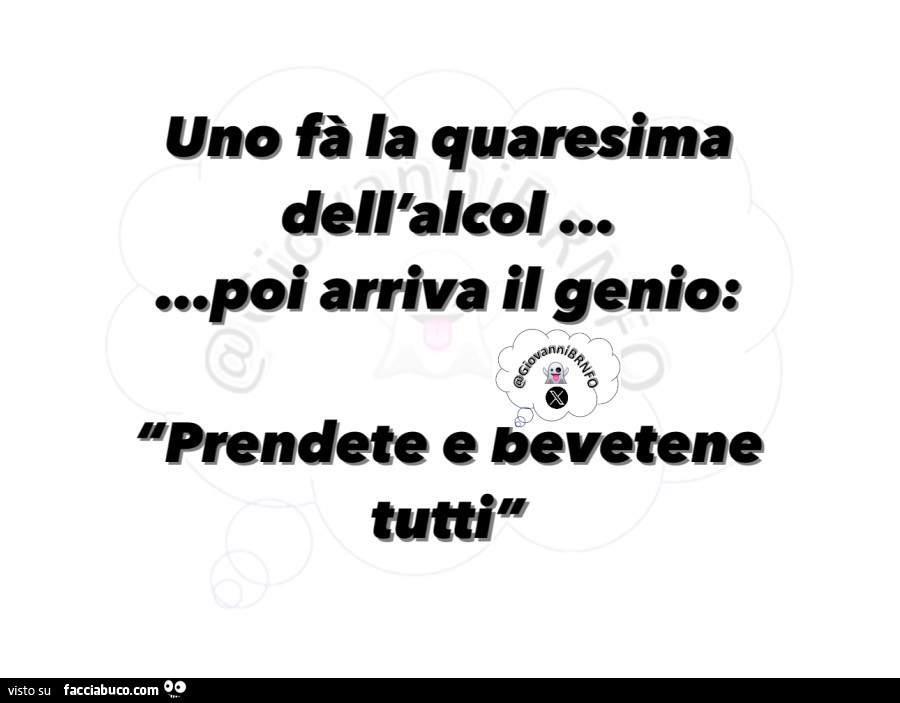 Uno fà la quaresima dell'alcol… poi arriva il genio: prendete e bevetene tutti