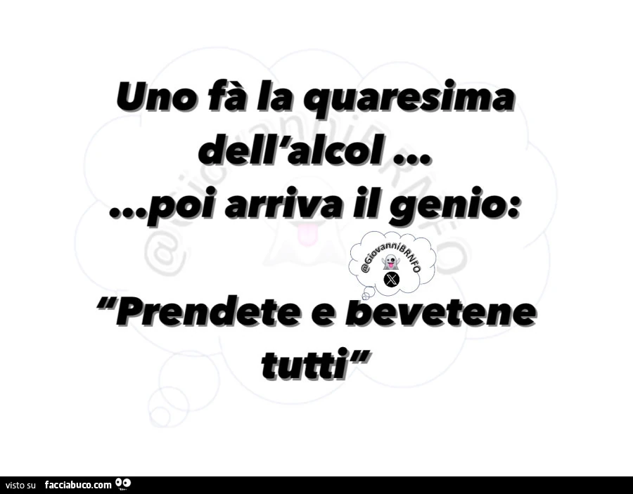 Uno fà la quaresima dell'alcol&hellip; poi arriva il genio: prendete e bevetene tutti