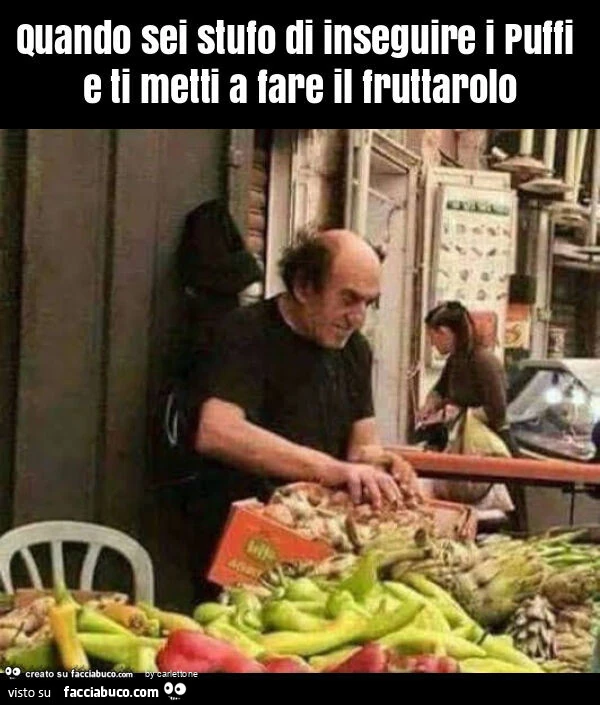 Quando sei stufo di inseguire i puffi e ti metti a fare il fruttarolo