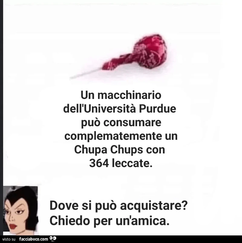 Un macchinario dell'università purdue può consumare complematemente un chupa chups con 364 leccate. Dove si può acquistare? Chiedo per un'amica