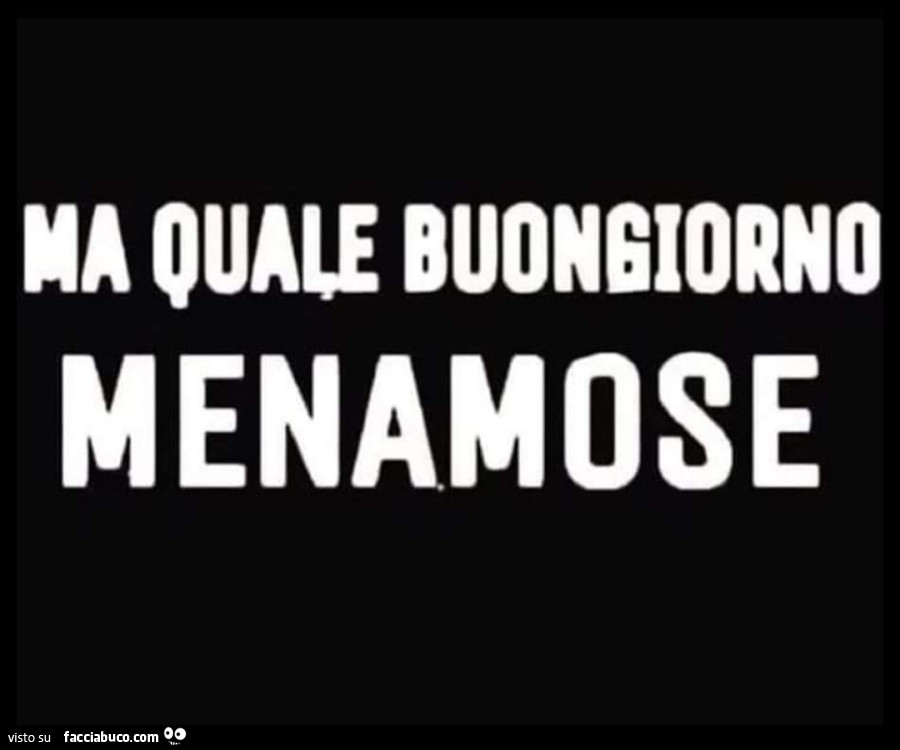 Ma quale buongiorno menamose
