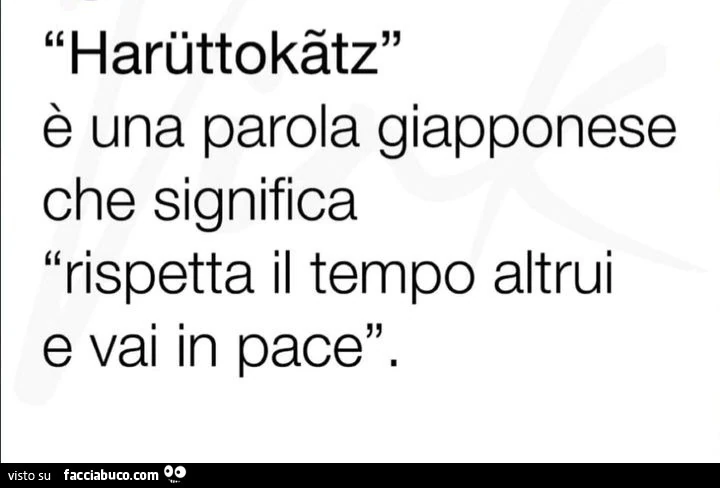 Harüttokâtz è una parola giapponese che significa rispetta il tempo altrui e vai in pace