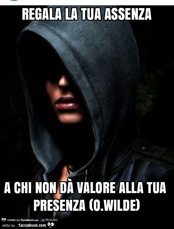 Regala la tua assenza a chi non dà valore alla tua presenza (o. Wilde)