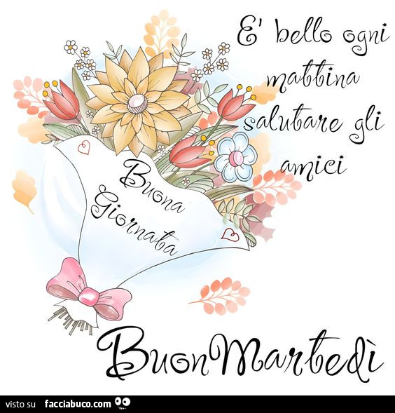 È bello ogni mattina salutare gli amici. Buona giornata. Buon Martedì