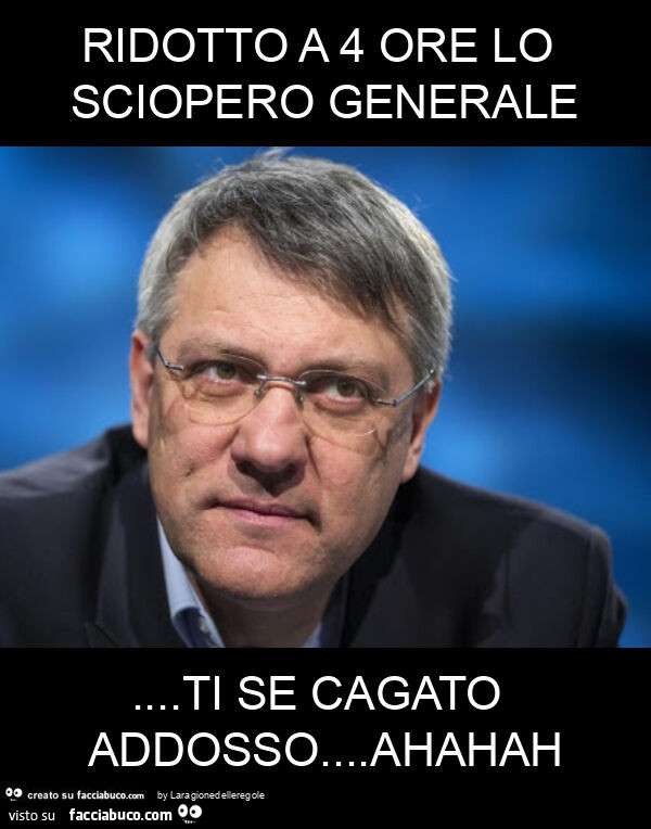 Ridotto a 4 ore lo sciopero generale… ti se cagato addosso… ahahah