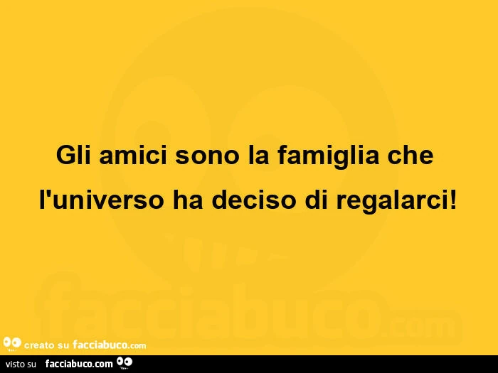 Gli amici sono la famiglia che l'universo ha deciso di regalarci