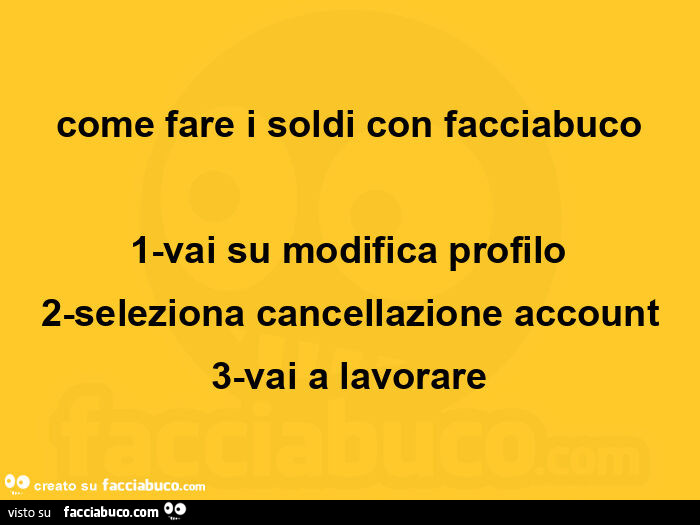 Come fare i soldi con facciabuco 1 vai su modifica profilo 2 seleziona cancellazione account 3 vai a lavorare