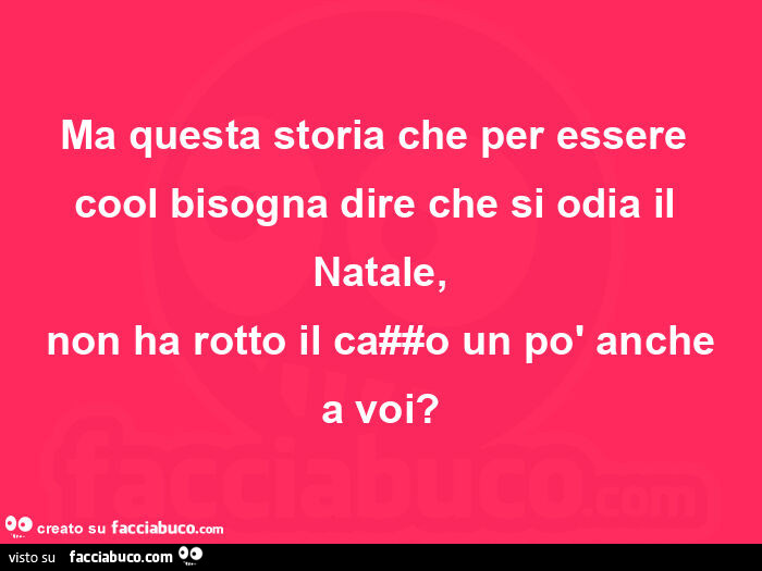 Ma questa storia che per essere cool bisogna dire che si odia il natale, non ha rotto il cazzo un po' anche a voi?