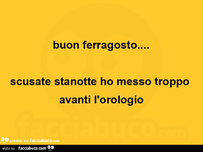 Buon ferragosto&hellip; scusate stanotte ho messo troppo avanti l'orologio
