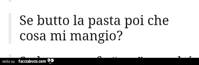 Se butto la pasta poi che cosa mi mangio?