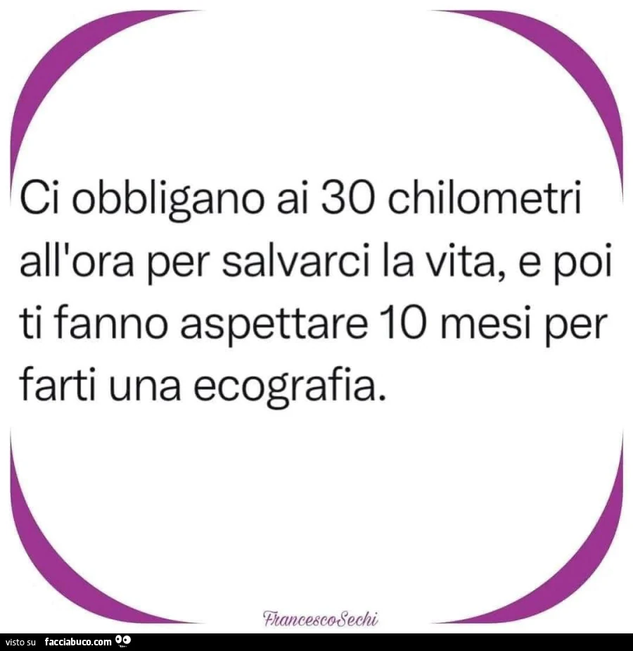 Ci obbligano ai 30 chilometri all'ora per salvarci la vita, e poi ti fanno aspettare 10 mesi per farti una ecografia