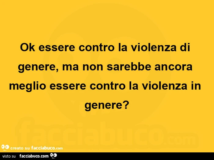 Ok essere contro la violenza di genere, ma non sarebbe ancora meglio essere contro la violenza in genere?