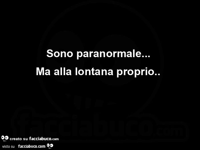 Sono paranormale&hellip;   Ma alla lontana proprio.  