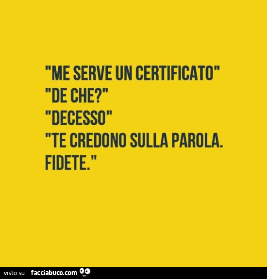 Me serve un certificato de che? Decesso te credono sulla parola. Fidete