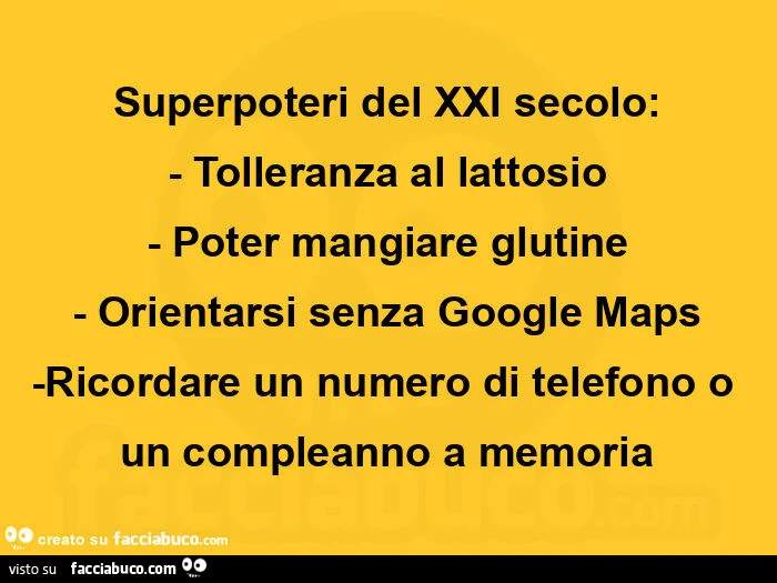 Superpoteri del XXI secolo: Tolleranza al lattosio. Poter mangiare glutine. Orientarsi senza Google Maps. Ricordare un numero di telefono o un compleanno a memoria